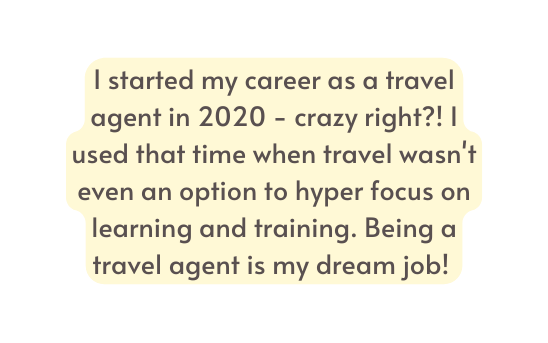 I started my career as a travel agent in 2020 crazy right I used that time when travel wasn t even an option to hyper focus on learning and training Being a travel agent is my dream job