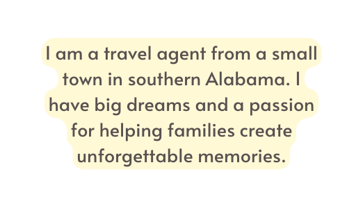 I am a travel agent from a small town in southern Alabama I have big dreams and a passion for helping families create unforgettable memories