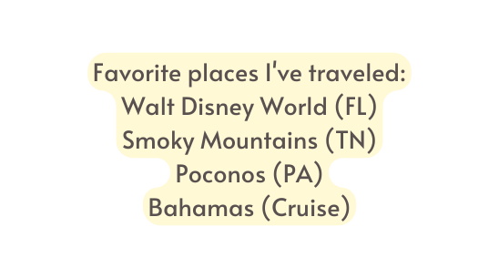 Favorite places I ve traveled Walt Disney World FL Smoky Mountains TN Poconos PA Bahamas Cruise